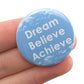 Dream. Believe. Achieve. | 38mm Button Pin Badge | Mini Gift | Cracker Filler
